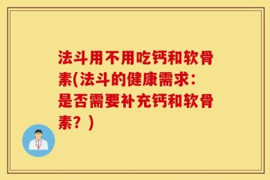 法斗用不用吃钙和软骨素(法斗的健康需求：是否需要补充钙和软骨素？)
