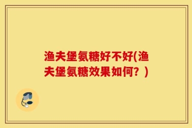渔夫堡氨糖好不好(渔夫堡氨糖效果如何？)