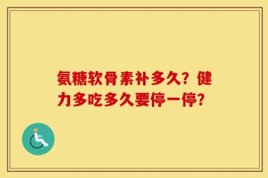 氨糖软骨素补多久？健力多吃多久要停一停？