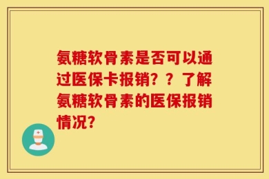 氨糖软骨素是否可以通过医保卡报销？？了解氨糖软骨素的医保报销情况？
