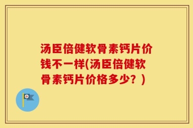 汤臣倍健软骨素钙片价钱不一样(汤臣倍健软骨素钙片价格多少？)