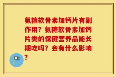 氨糖软骨素加钙片有副作用？氨糖软骨素加钙片类的保健营养品能长期吃吗？会有什么影响？