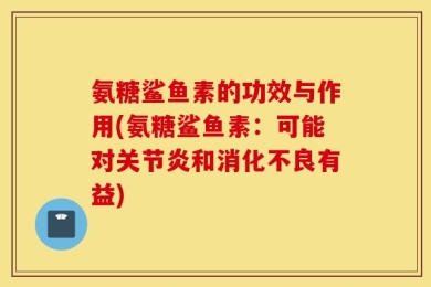 氨糖鲨鱼素的功效与作用(氨糖鲨鱼素：可能对关节炎和消化不良有益)