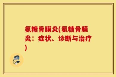 氨糖骨膜炎(氨糖骨膜炎：症状、诊断与治疗)