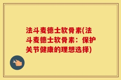 法斗麦德士软骨素(法斗麦德士软骨素：保护关节健康的理想选择)