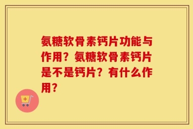 氨糖软骨素钙片功能与作用？氨糖软骨素钙片是不是钙片？有什么作用？