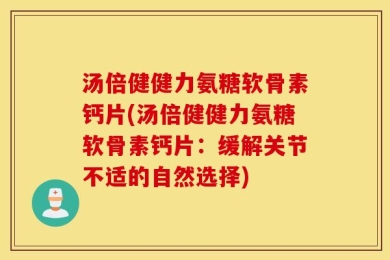 汤倍健健力氨糖软骨素钙片(汤倍健健力氨糖软骨素钙片：缓解关节不适的自然选择)
