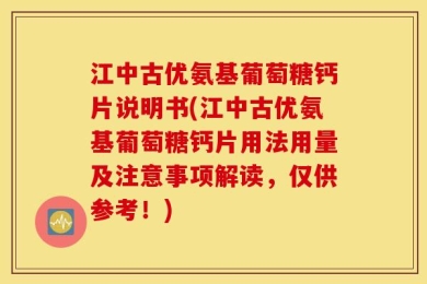 江中古优氨基葡萄糖钙片说明书(江中古优氨基葡萄糖钙片用法用量及注意事项解读，仅供参考！)