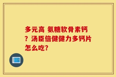 多元高 氨糖软骨素钙？汤臣倍健健力多钙片怎么吃？