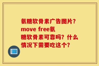 氨糖软骨素广告图片？move free氨糖软骨素可靠吗？什么情况下需要吃这个？