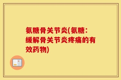 氨糖骨关节炎(氨糖：缓解骨关节炎疼痛的有效药物)