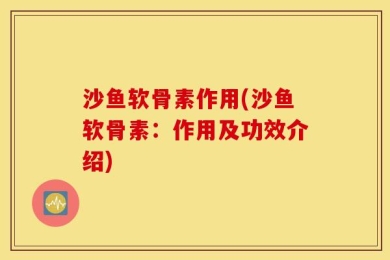 沙鱼软骨素作用(沙鱼软骨素：作用及功效介绍)