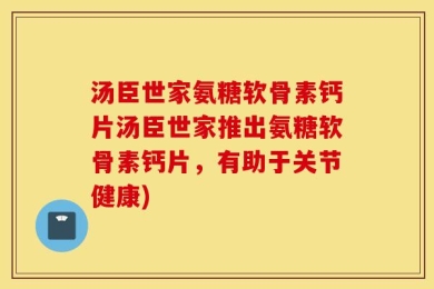 汤臣世家氨糖软骨素钙片汤臣世家推出氨糖软骨素钙片，有助于关节健康)