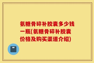 氨糖骨碎补胶囊多少钱一瓶(氨糖骨碎补胶囊价格及购买渠道介绍)