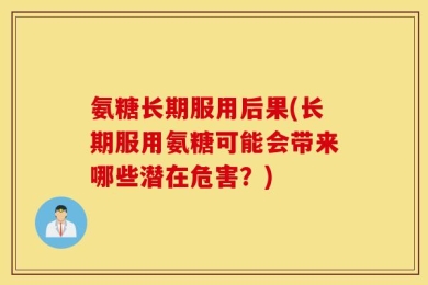 氨糖长期服用后果(长期服用氨糖可能会带来哪些潜在危害？)