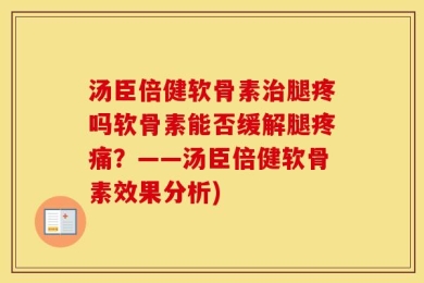 汤臣倍健软骨素治腿疼吗软骨素能否缓解腿疼痛？——汤臣倍健软骨素效果分析)