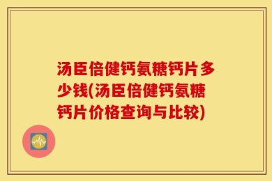 汤臣倍健钙氨糖钙片多少钱(汤臣倍健钙氨糖钙片价格查询与比较)