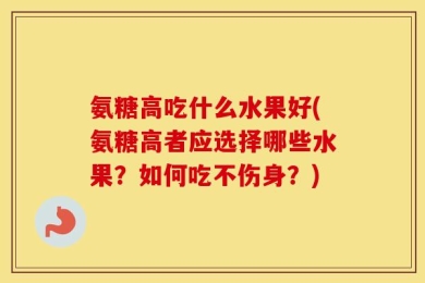 氨糖高吃什么水果好(氨糖高者应选择哪些水果？如何吃不伤身？)