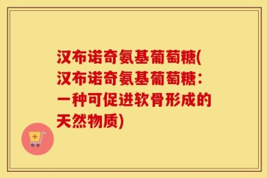 汉布诺奇氨基葡萄糖(汉布诺奇氨基葡萄糖：一种可促进软骨形成的天然物质)