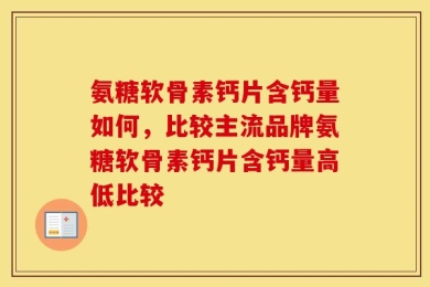 氨糖软骨素钙片含钙量如何，比较主流品牌氨糖软骨素钙片含钙量高低比较