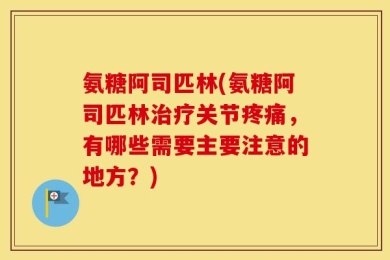 氨糖阿司匹林(氨糖阿司匹林治疗关节疼痛，有哪些需要主要注意的地方？)