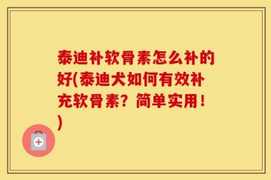 泰迪补软骨素怎么补的好(泰迪犬如何有效补充软骨素？简单实用！)