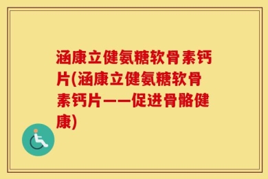 涵康立健氨糖软骨素钙片(涵康立健氨糖软骨素钙片——促进骨骼健康)