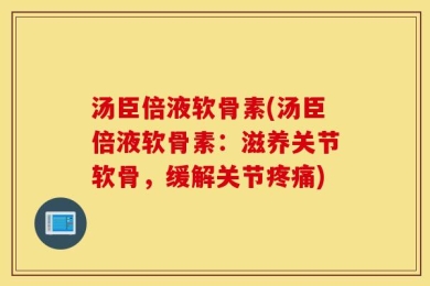 汤臣倍液软骨素(汤臣倍液软骨素：滋养关节软骨，缓解关节疼痛)