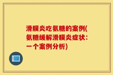 滑膜炎吃氨糖的案例(氨糖缓解滑膜炎症状：一个案例分析)