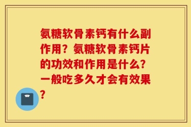 氨糖软骨素钙有什么副作用？氨糖软骨素钙片的功效和作用是什么？一般吃多久才会有效果？
