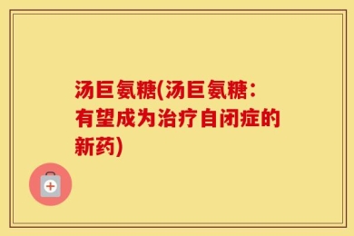 汤巨氨糖(汤巨氨糖：有望成为治疗自闭症的新药)