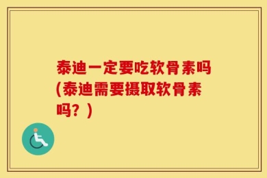 泰迪一定要吃软骨素吗(泰迪需要摄取软骨素吗？)