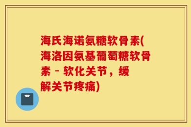 海氏海诺氨糖软骨素(海洛因氨基葡萄糖软骨素 - 软化关节，缓解关节疼痛)