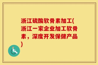 浙江硫酸软骨素加工(浙江一家企业加工软骨素，深度开发保健产品)