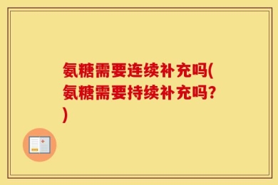 氨糖需要连续补充吗(氨糖需要持续补充吗？)