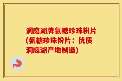 洞庭湖牌氨糖珍珠粉片(氨糖珍珠粉片：优质洞庭湖产地制造)