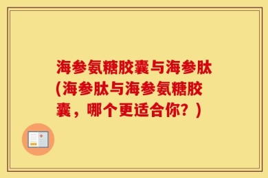 海参氨糖胶囊与海参肽(海参肽与海参氨糖胶囊，哪个更适合你？)