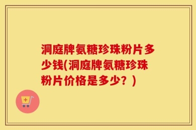 洞庭牌氨糖珍珠粉片多少钱(洞庭牌氨糖珍珠粉片价格是多少？)