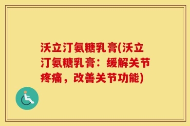沃立汀氨糖乳膏(沃立汀氨糖乳膏：缓解关节疼痛，改善关节功能)