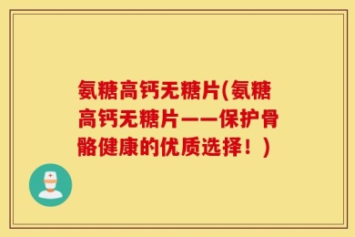 氨糖高钙无糖片(氨糖高钙无糖片——保护骨骼健康的优质选择！)