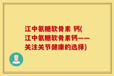 江中氨糖软骨素 钙(江中氨糖软骨素钙——关注关节健康的选择)