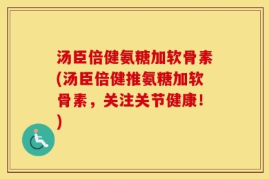 汤臣倍健氨糖加软骨素(汤臣倍健推氨糖加软骨素，关注关节健康！)