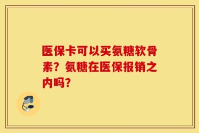 医保卡可以买氨糖软骨素？氨糖在医保报销之内吗？