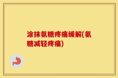 涂抹氨糖疼痛缓解(氨糖减轻疼痛)