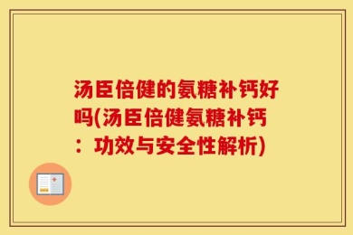 汤臣倍健的氨糖补钙好吗(汤臣倍健氨糖补钙：功效与安全性解析)