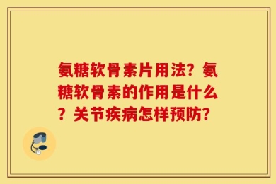 氨糖软骨素片用法？氨糖软骨素的作用是什么？关节疾病怎样预防？