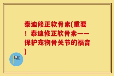 泰迪修正软骨素(重要！泰迪修正软骨素——保护宠物骨关节的福音)