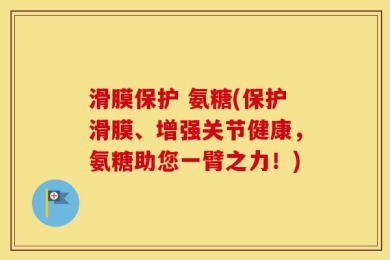 滑膜保护 氨糖(保护滑膜、增强关节健康，氨糖助您一臂之力！)