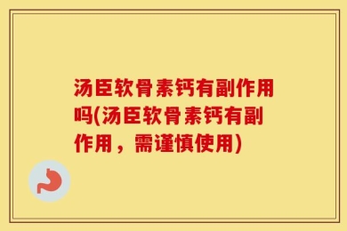 汤臣软骨素钙有副作用吗(汤臣软骨素钙有副作用，需谨慎使用)