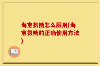 海宝氨糖怎么服用(海宝氨糖的正确使用方法)